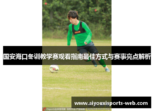 国安海口冬训教学赛观看指南最佳方式与赛事亮点解析