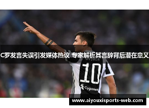 C罗发言失误引发媒体热议 专家解析其言辞背后潜在意义