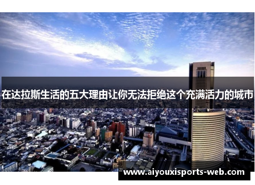 在达拉斯生活的五大理由让你无法拒绝这个充满活力的城市