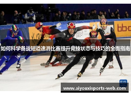 如何科学备战短道速滑比赛提升竞技状态与技巧的全面指南