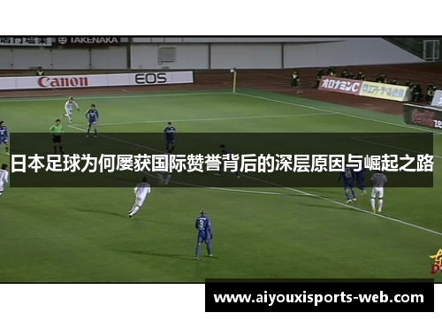 日本足球为何屡获国际赞誉背后的深层原因与崛起之路
