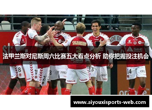 法甲兰斯对尼斯周六比赛五大看点分析 助你把握投注机会