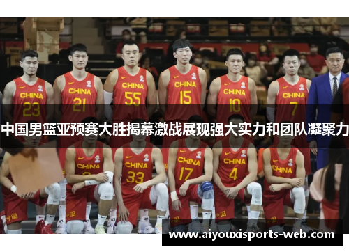 中国男篮亚预赛大胜揭幕激战展现强大实力和团队凝聚力