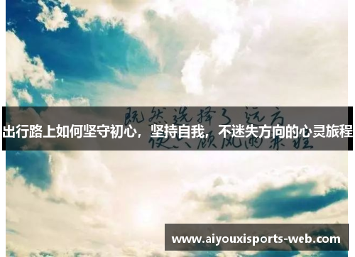 出行路上如何坚守初心，坚持自我，不迷失方向的心灵旅程