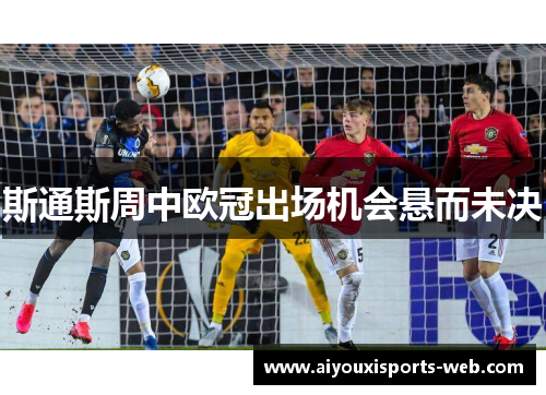 斯通斯周中欧冠出场机会悬而未决