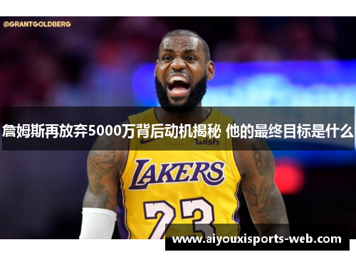 詹姆斯再放弃5000万背后动机揭秘 他的最终目标是什么