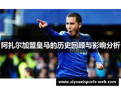 阿扎尔加盟皇马的历史回顾与影响分析