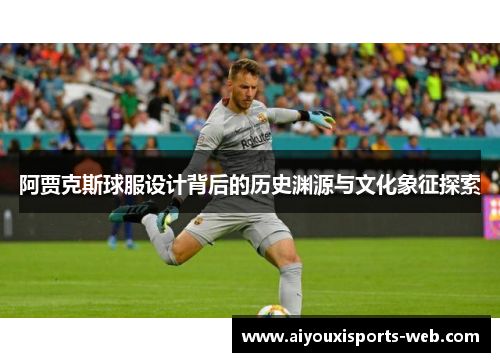阿贾克斯球服设计背后的历史渊源与文化象征探索